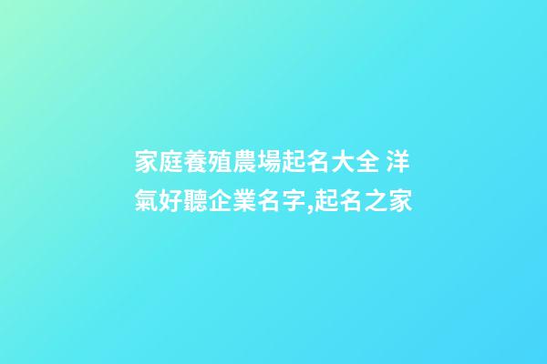 家庭養殖農場起名大全 洋氣好聽企業名字,起名之家